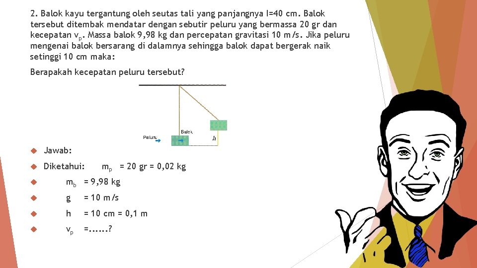 2. Balok kayu tergantung oleh seutas tali yang panjangnya I=40 cm. Balok tersebut ditembak