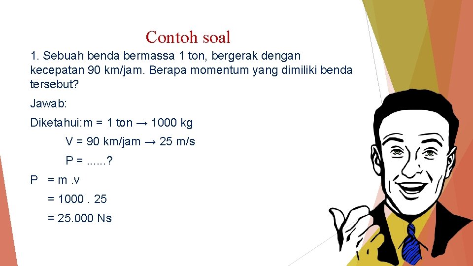 Contoh soal 1. Sebuah benda bermassa 1 ton, bergerak dengan kecepatan 90 km/jam. Berapa