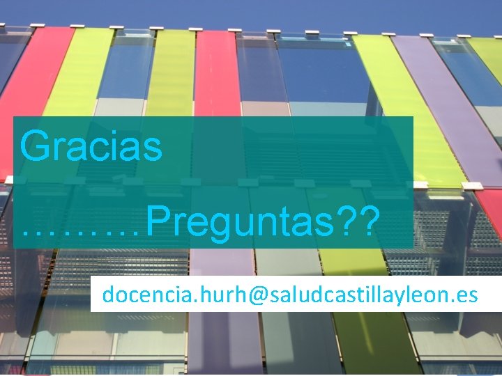 Gracias ………Preguntas? ? docencia. hurh@saludcastillayleon. es 