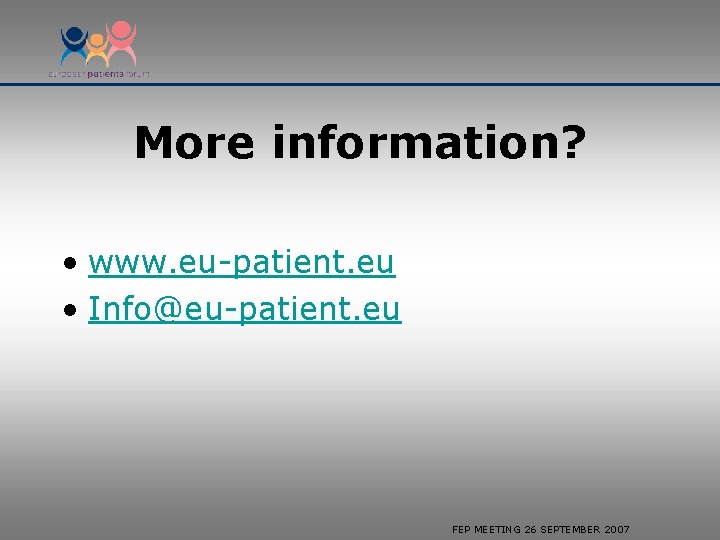 More information? • www. eu-patient. eu • Info@eu-patient. eu FEP MEETING 26 SEPTEMBER 2007