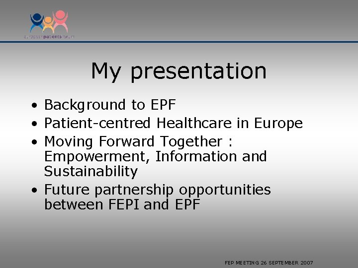 My presentation • Background to EPF • Patient-centred Healthcare in Europe • Moving Forward