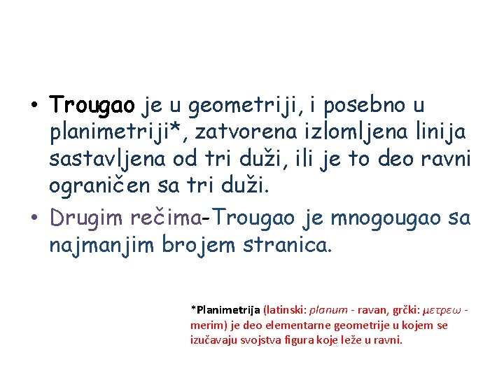  • Trougao je u geometriji, i posebno u planimetriji*, zatvorena izlomljena linija sastavljena