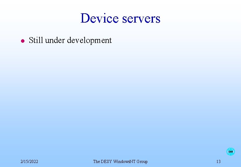 Device servers l Still under development DESY 2/15/2022 The DESY Windows. NT Group 13 Device servers l Still under development DESY 2/15/2022 The DESY Windows. NT Group 13