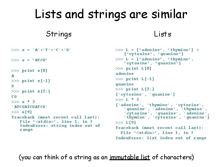 Lists and strings are similar Strings >>> s = 'A'+'T'+'C'+'G' >>> s = "ATCG"