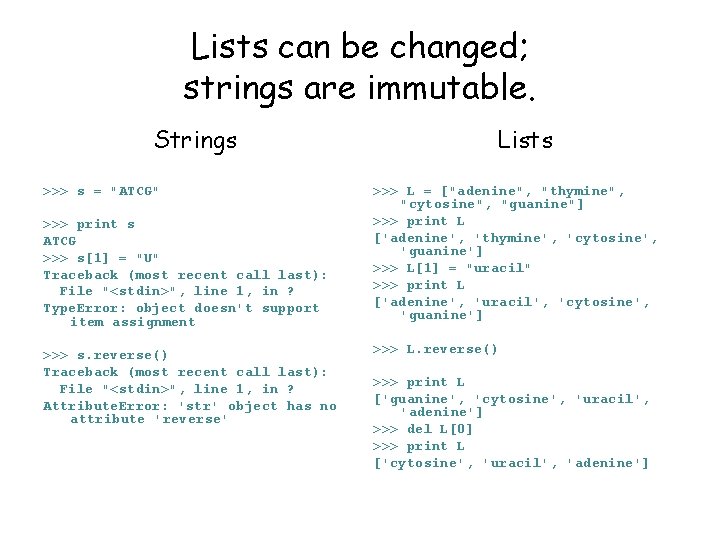 Lists can be changed; strings are immutable. Strings >>> s = "ATCG" >>> print