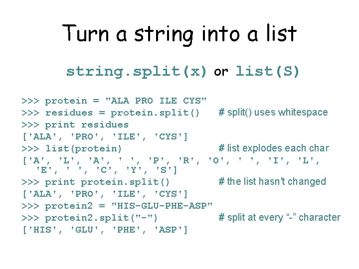 Turn a string into a list string. split(x) or list(S) >>> protein = "ALA