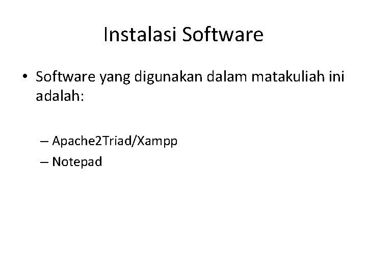 Instalasi Software • Software yang digunakan dalam matakuliah ini adalah: – Apache 2 Triad/Xampp Instalasi Software • Software yang digunakan dalam matakuliah ini adalah: – Apache 2 Triad/Xampp