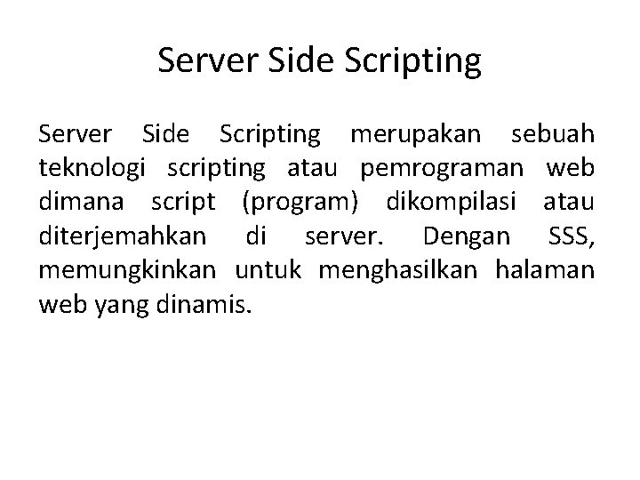 Server Side Scripting merupakan sebuah teknologi scripting atau pemrograman web dimana script (program) dikompilasi Server Side Scripting merupakan sebuah teknologi scripting atau pemrograman web dimana script (program) dikompilasi