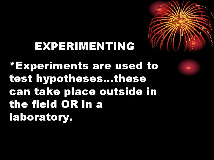 EXPERIMENTING *Experiments are used to test hypotheses…these can take place outside in the field