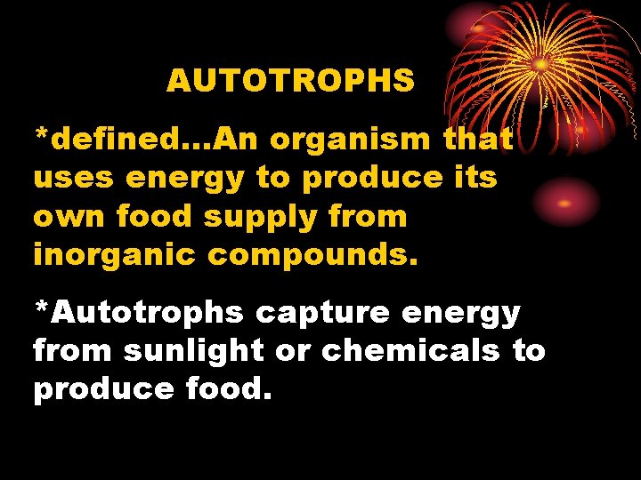 AUTOTROPHS *defined…An organism that uses energy to produce its own food supply from inorganic