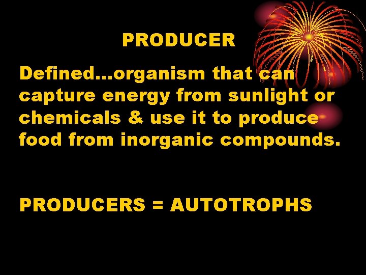 PRODUCER Defined…organism that can capture energy from sunlight or chemicals & use it to