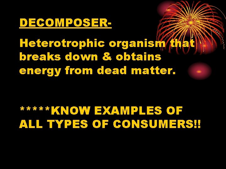 DECOMPOSERHeterotrophic organism that breaks down & obtains energy from dead matter. *****KNOW EXAMPLES OF