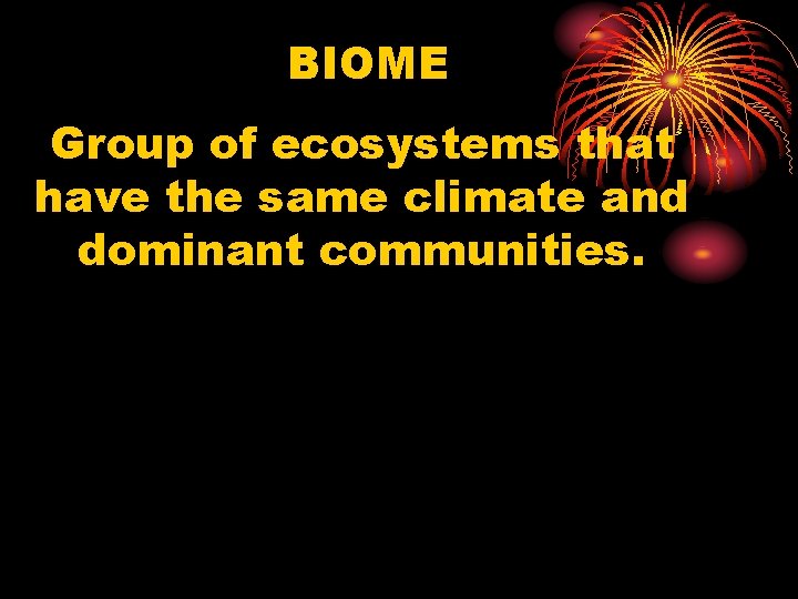 BIOME Group of ecosystems that have the same climate and dominant communities. 