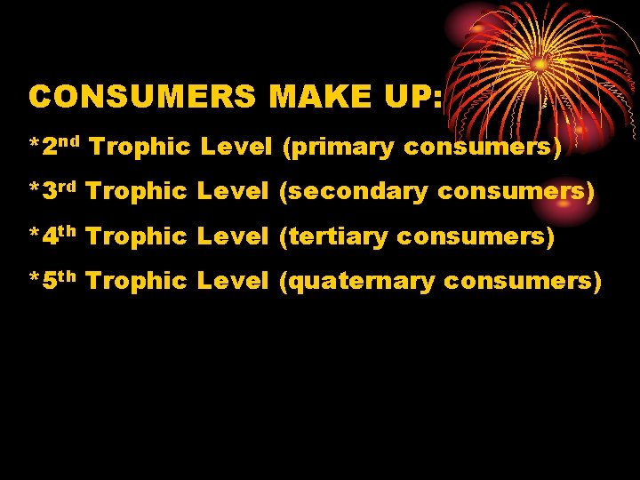 CONSUMERS MAKE UP: *2 nd Trophic Level (primary consumers) *3 rd Trophic Level (secondary