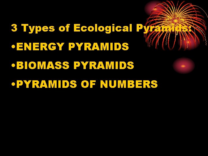 3 Types of Ecological Pyramids: • ENERGY PYRAMIDS • BIOMASS PYRAMIDS • PYRAMIDS OF