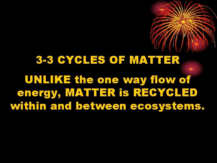 3 -3 CYCLES OF MATTER UNLIKE the one way flow of energy, MATTER is