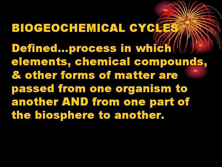 BIOGEOCHEMICAL CYCLES Defined…process in which elements, chemical compounds, & other forms of matter are