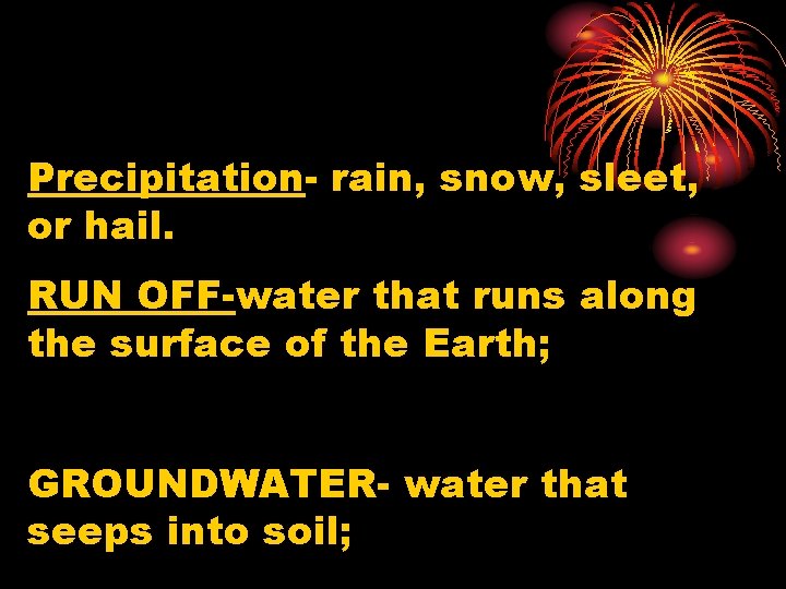 Precipitation- rain, snow, sleet, or hail. RUN OFF-water that runs along the surface of