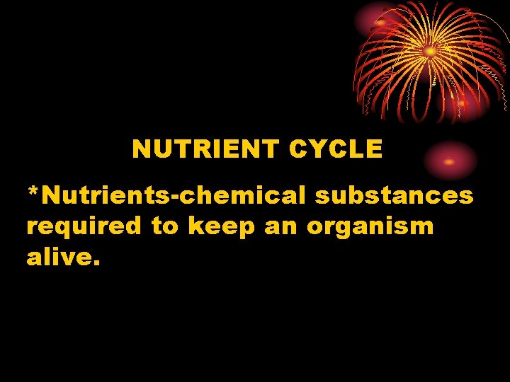 NUTRIENT CYCLE *Nutrients-chemical substances required to keep an organism alive. 