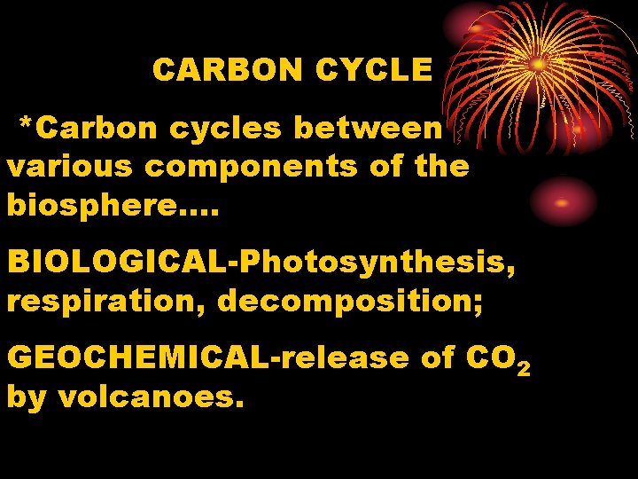 CARBON CYCLE *Carbon cycles between various components of the biosphere…. BIOLOGICAL-Photosynthesis, respiration, decomposition; GEOCHEMICAL-release