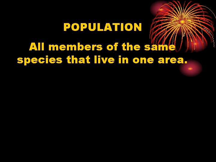 POPULATION All members of the same species that live in one area. 