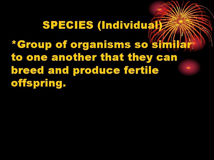 SPECIES (Individual) *Group of organisms so similar to one another that they can breed