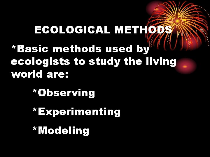 ECOLOGICAL METHODS *Basic methods used by ecologists to study the living world are: *Observing