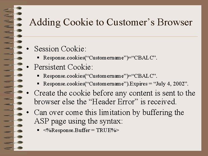 Adding Cookie to Customer’s Browser • Session Cookie: § Response. cookies(“Customername”)=“CBALC”. • Persistent Cookie: