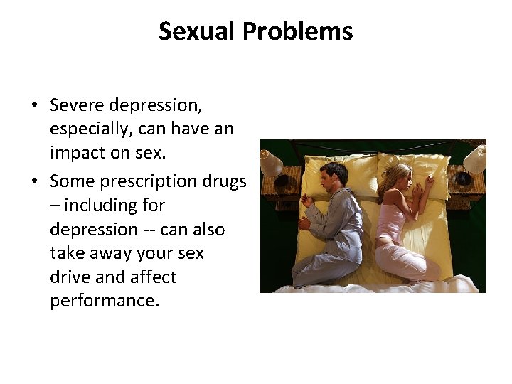 Sexual Problems • Severe depression, especially, can have an impact on sex. • Some