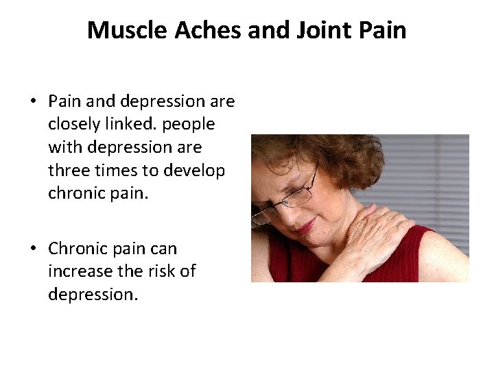 Muscle Aches and Joint Pain • Pain and depression are closely linked. people with