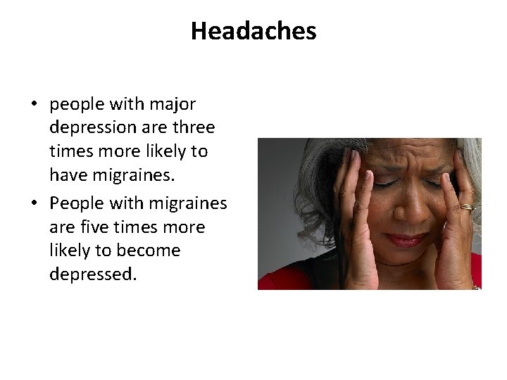 Headaches • people with major depression are three times more likely to have migraines.