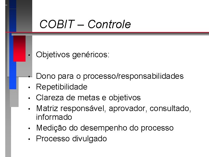 COBIT – Controle • Objetivos genéricos: • Dono para o processo/responsabilidades Repetibilidade Clareza de