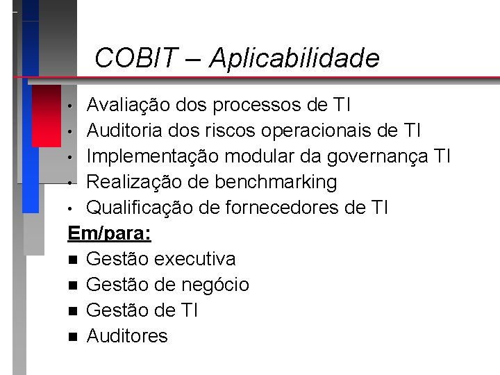COBIT – Aplicabilidade Avaliação dos processos de TI • Auditoria dos riscos operacionais de