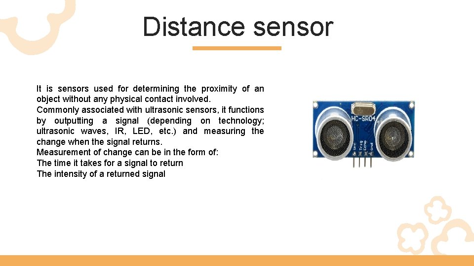 Distance sensor It is sensors used for determining the proximity of an object without