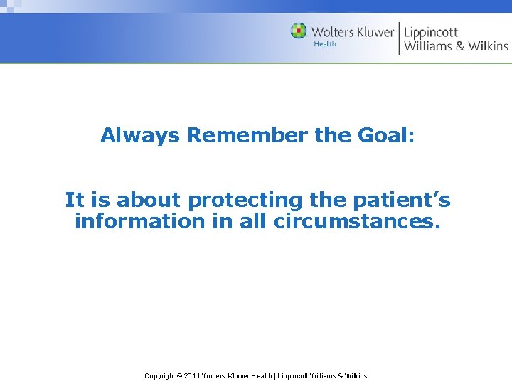 Always Remember the Goal: It is about protecting the patient’s information in all circumstances. Always Remember the Goal: It is about protecting the patient’s information in all circumstances.
