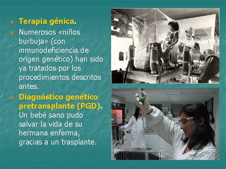 n n n Terapia génica. Numerosos «niños burbuja» (con inmunodeficiencia de origen genético) han
