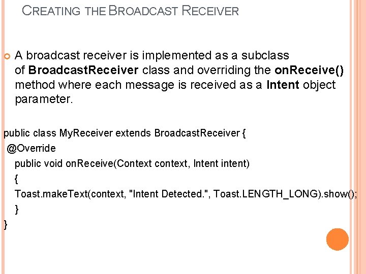 CREATING THE BROADCAST RECEIVER A broadcast receiver is implemented as a subclass of Broadcast.