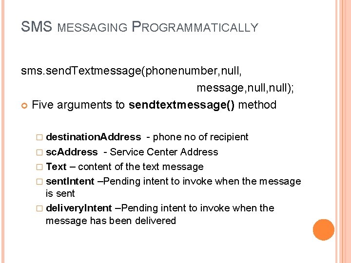 SMS MESSAGING PROGRAMMATICALLY sms. send. Textmessage(phonenumber, null, message, null); Five arguments to sendtextmessage() method