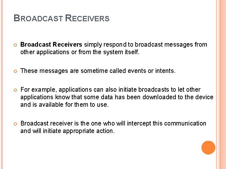 BROADCAST RECEIVERS Broadcast Receivers simply respond to broadcast messages from other applications or from