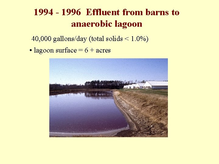 1994 - 1996 Effluent from barns to anaerobic lagoon 40, 000 gallons/day (total solids