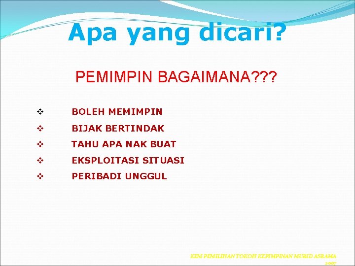 Apa yang dicari? PEMIMPIN BAGAIMANA? ? ? v BOLEH MEMIMPIN v BIJAK BERTINDAK v