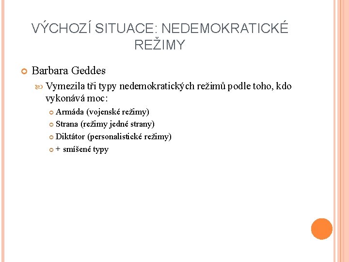 VÝCHOZÍ SITUACE: NEDEMOKRATICKÉ REŽIMY Barbara Geddes Vymezila tři typy nedemokratických režimů podle toho, kdo