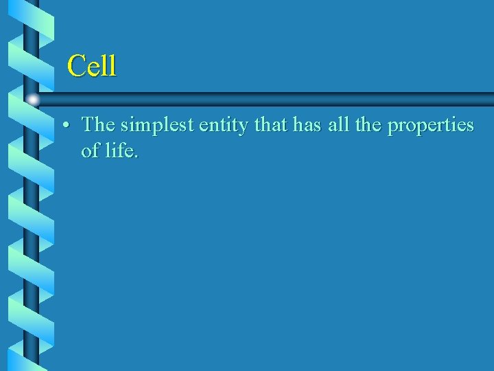 Cell • The simplest entity that has all the properties of life. 