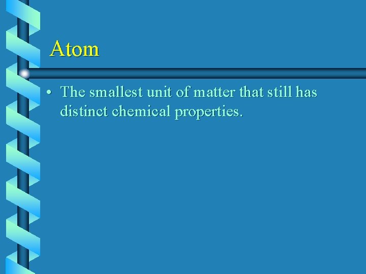 Atom • The smallest unit of matter that still has distinct chemical properties. 