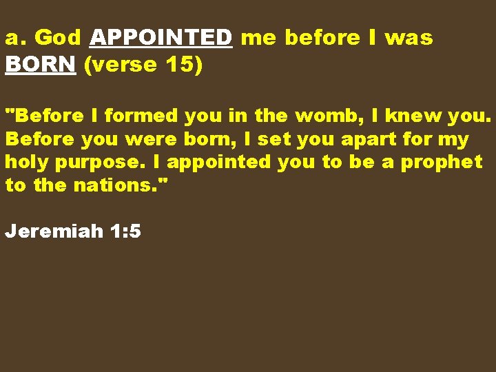 a. God APPOINTED me before I was BORN (verse 15) "Before I formed you