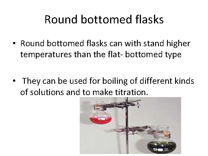 Round bottomed flasks • Round bottomed flasks can with stand higher temperatures than the