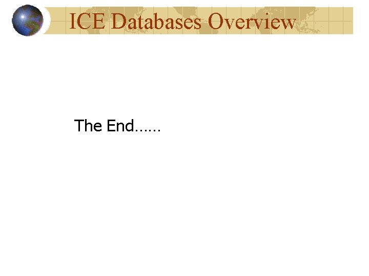ICE Databases Overview The End…… ICE Databases Overview The End……