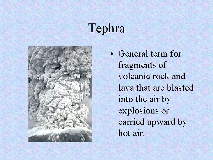 Tephra • General term for fragments of volcanic rock and lava that are blasted