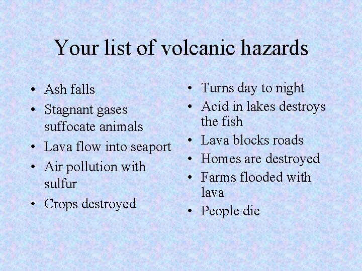 Your list of volcanic hazards • Ash falls • Stagnant gases suffocate animals •