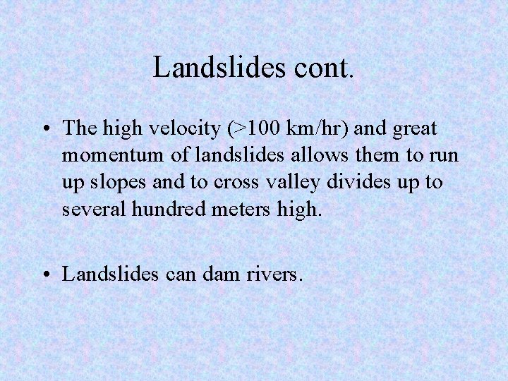Landslides cont. • The high velocity (>100 km/hr) and great momentum of landslides allows